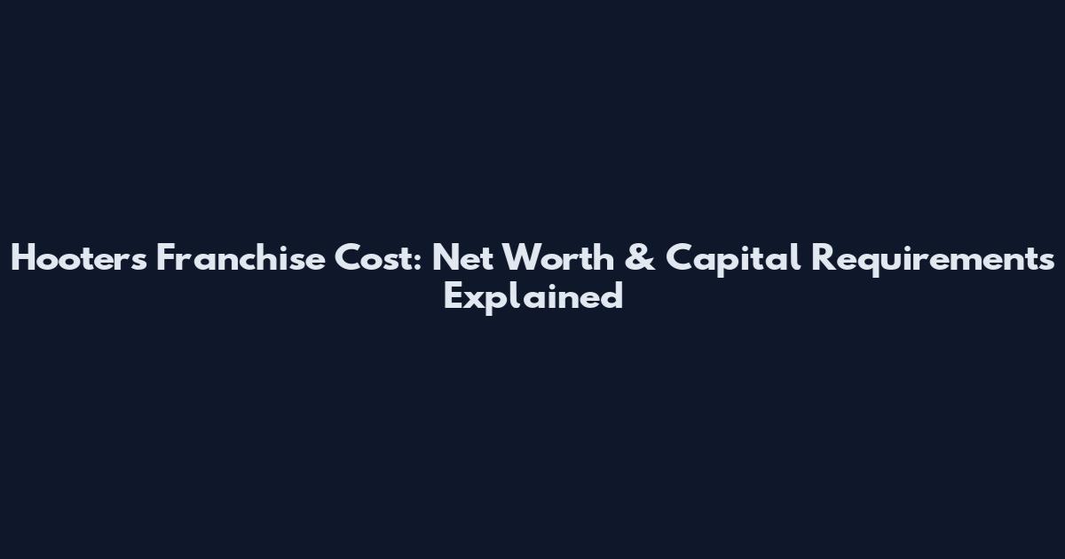 Hooters Franchise Cost: Net Worth & Capital Requirements Explained