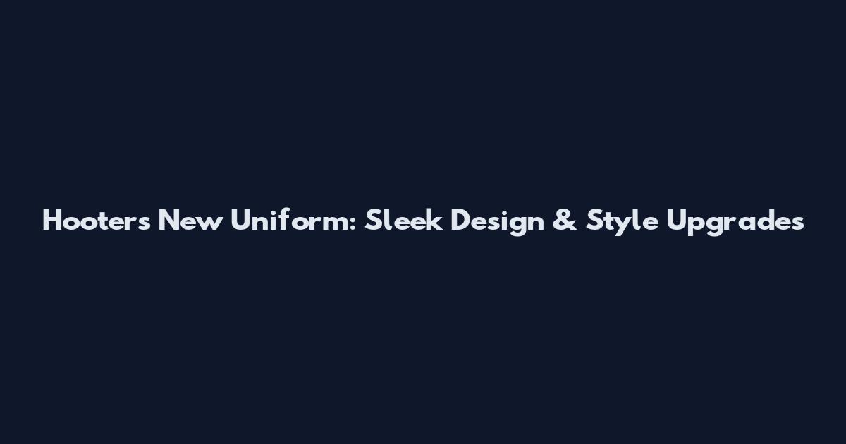 Hooters New Uniform: Sleek Design & Style Upgrades