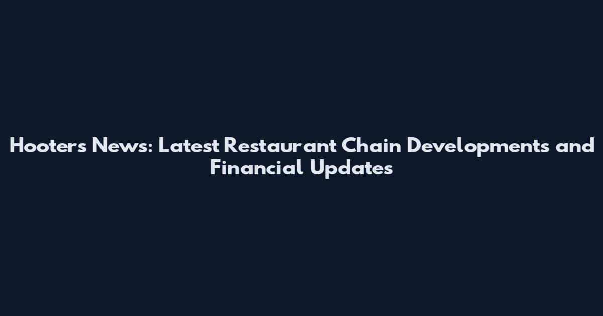 Hooters News: Latest Restaurant Chain Developments and Financial Updates