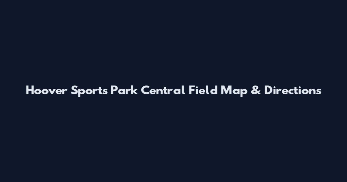 Hoover Sports Park Central Field Map & Directions