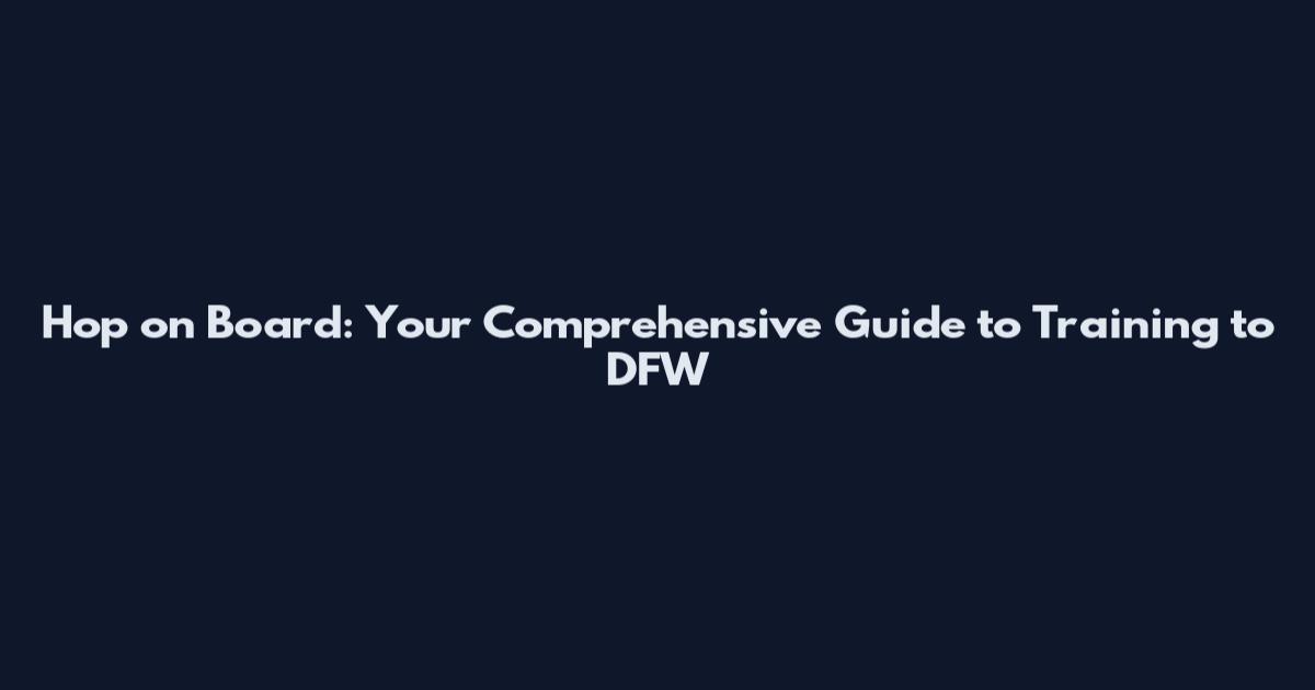 Hop on Board: Your Comprehensive Guide to Training to DFW