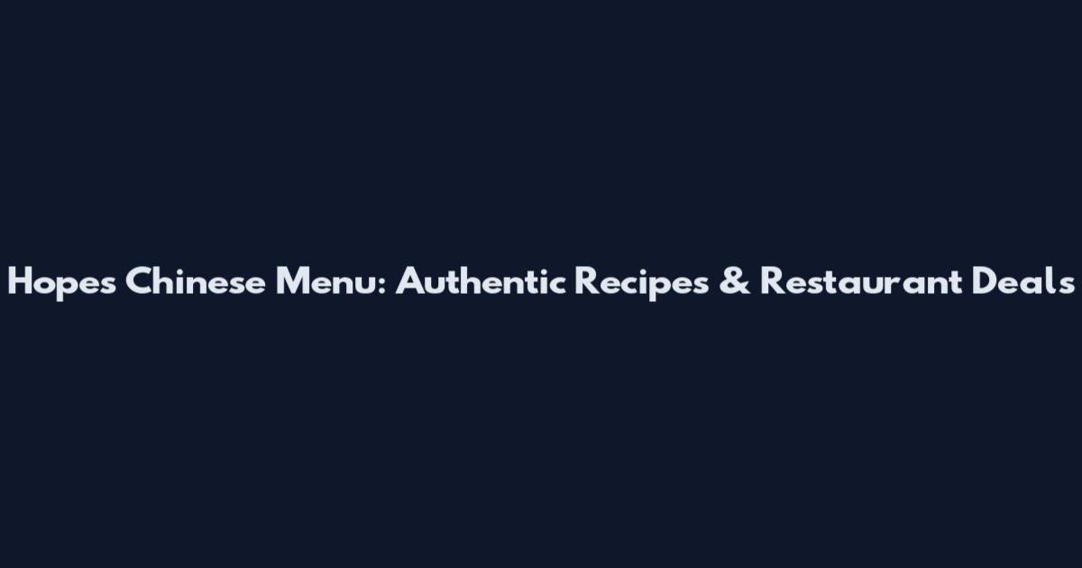 Hope's Chinese Menu: Authentic Recipes & Restaurant Deals