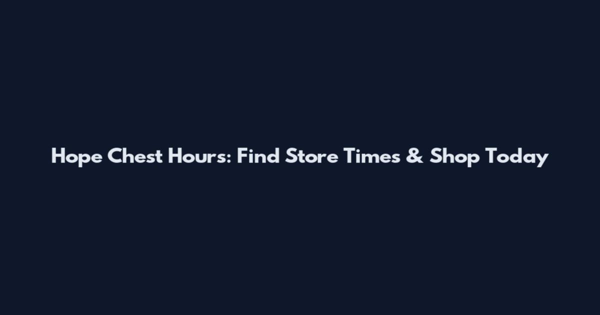 Hope Chest Hours: Find Store Times & Shop Today