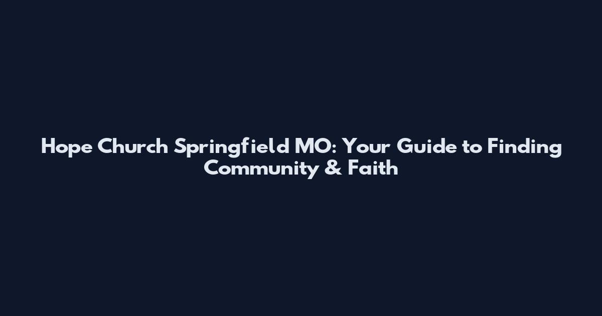 Hope Church Springfield MO: Your Guide to Finding Community & Faith