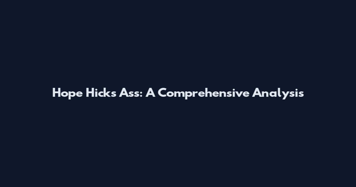 Hope Hicks Ass: A Comprehensive Analysis