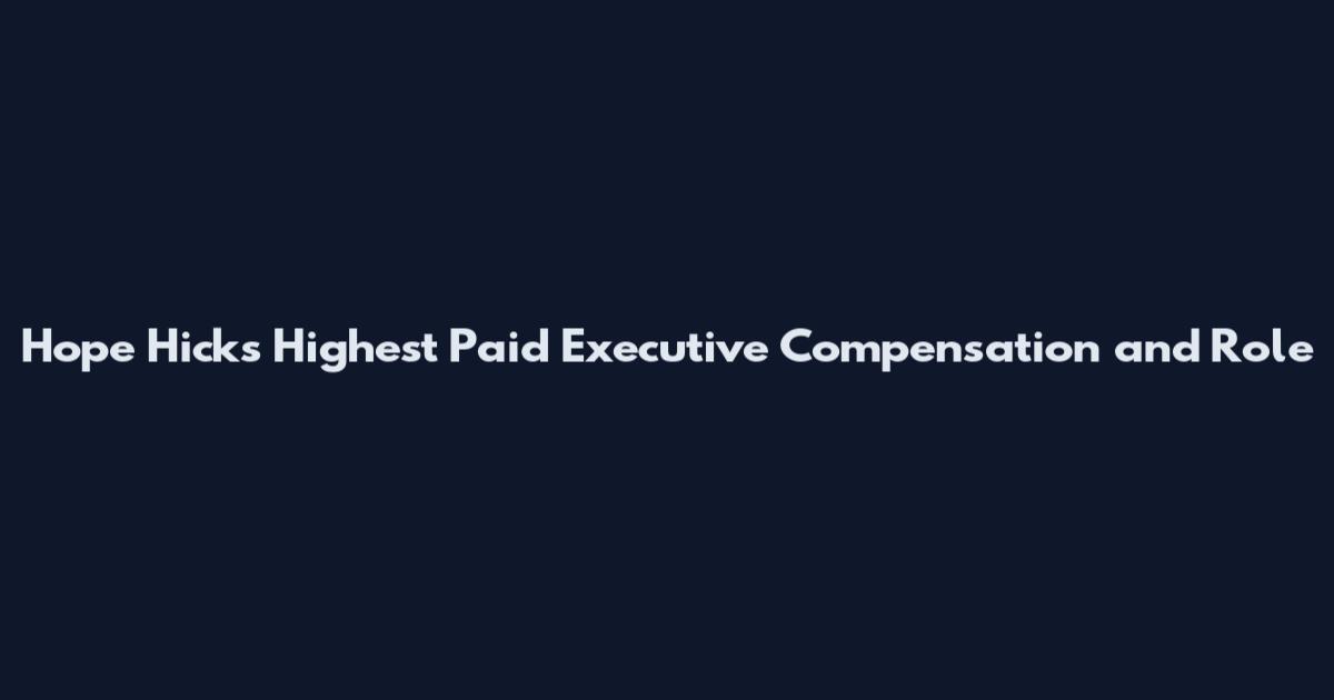 Hope Hicks Highest Paid Executive Compensation and Role