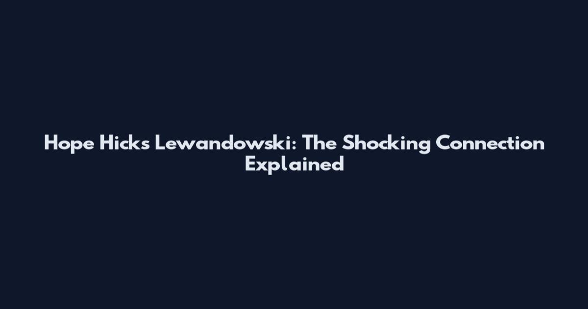 Hope Hicks Lewandowski: The Shocking Connection Explained