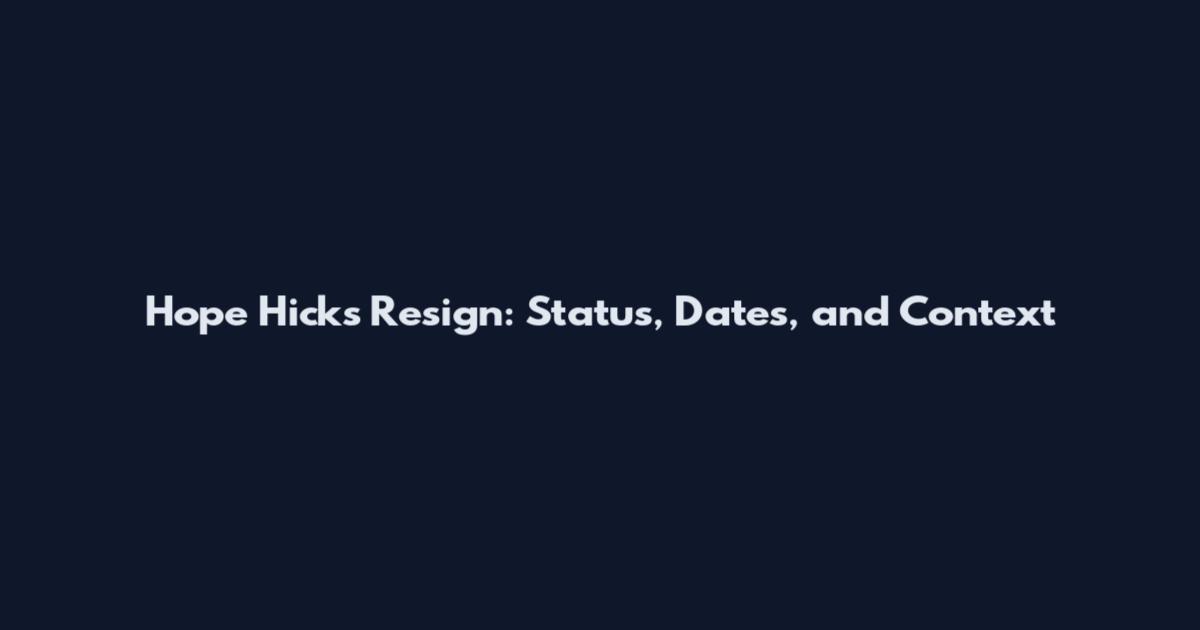 Hope Hicks Resign: Status, Dates, and Context