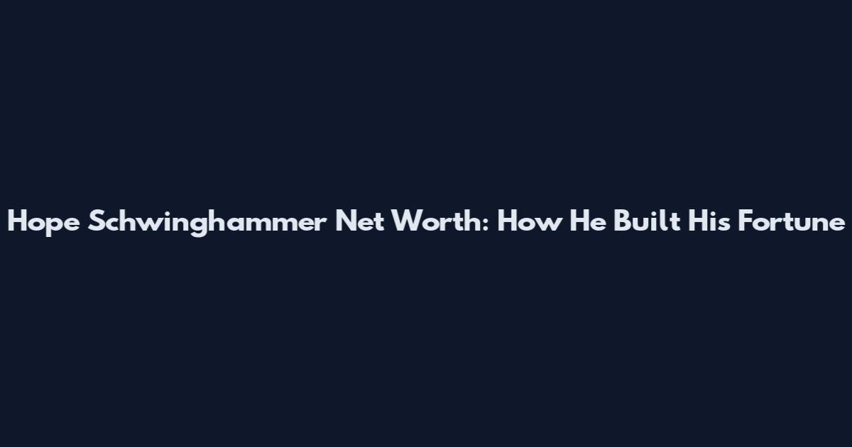 Hope Schwinghammer Net Worth: How He Built His Fortune