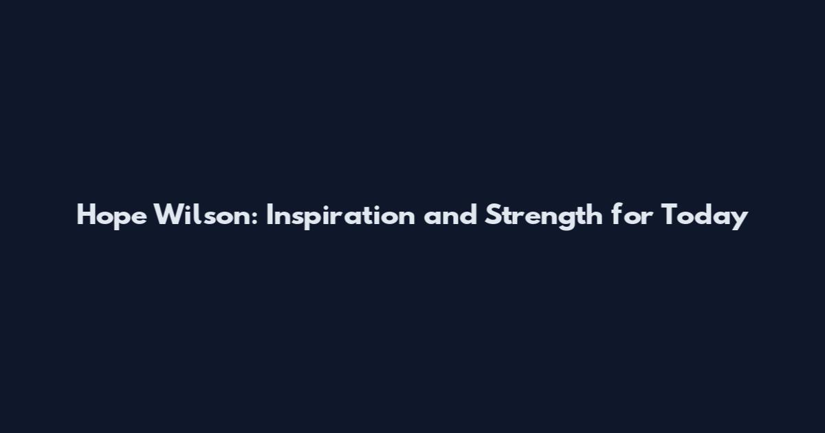 Hope Wilson: Inspiration and Strength for Today