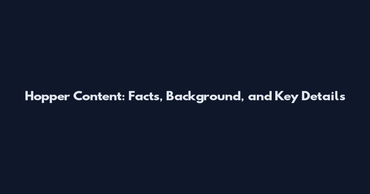 Hopper Content: Facts, Background, and Key Details
