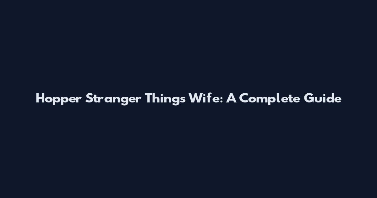 Hopper Stranger Things Wife: A Complete Guide