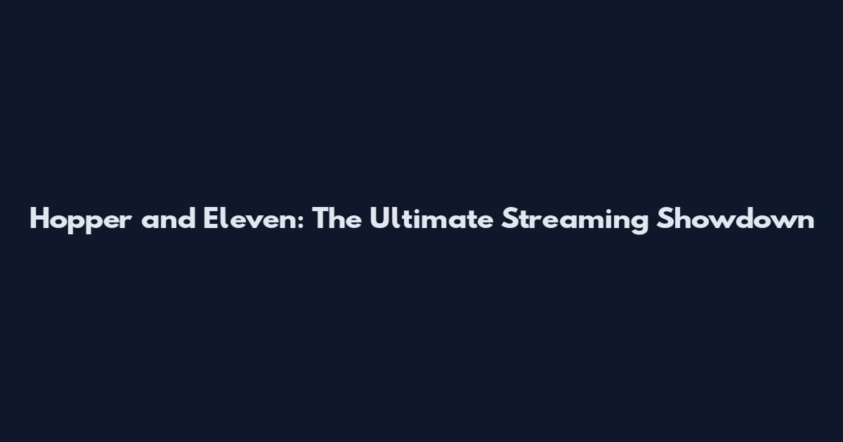 Hopper and Eleven: The Ultimate Streaming Showdown