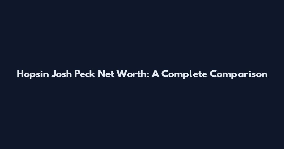 Hopsin Josh Peck Net Worth: A Complete Comparison