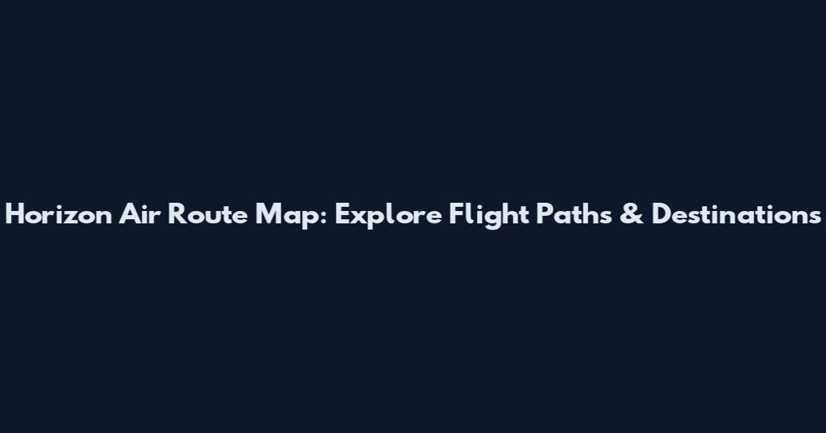 Horizon Air Route Map: Explore Flight Paths & Destinations