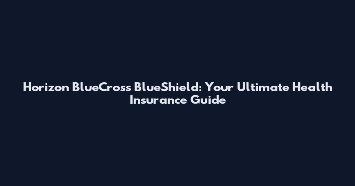 Horizon BlueCross BlueShield: Your Ultimate Health Insurance Guide