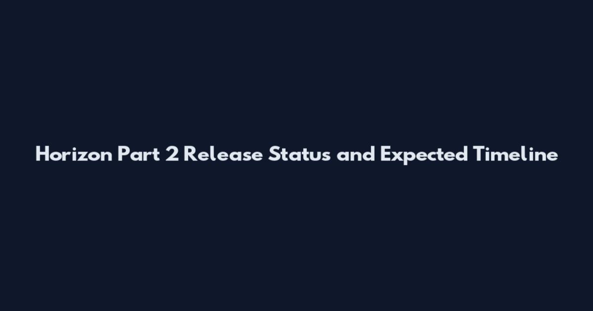 Horizon Part 2 Release Status and Expected Timeline
