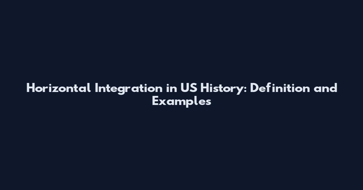 Horizontal Integration in US History: Definition and Examples