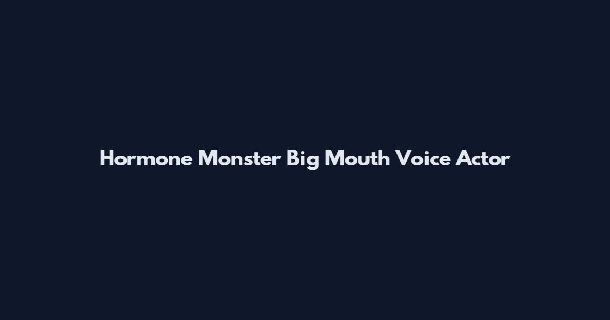 Hormone Monster Big Mouth Voice Actor
