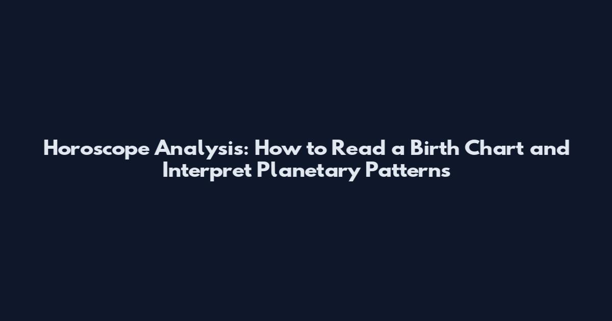 Horoscope Analysis: How to Read a Birth Chart and Interpret Planetary Patterns