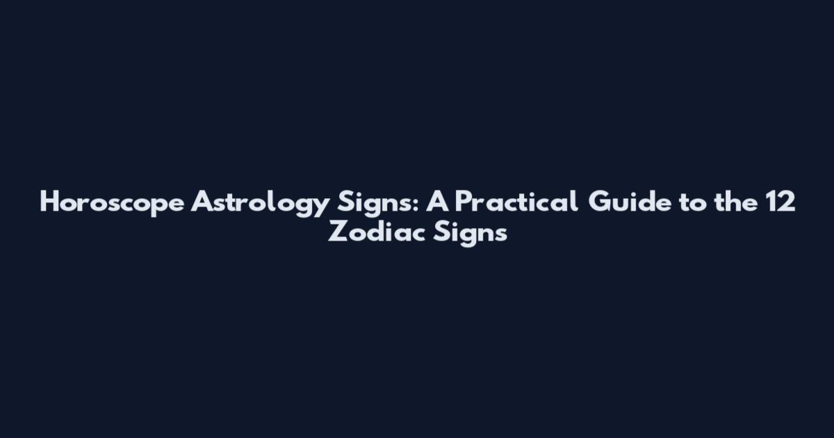 Horoscope Astrology Signs: A Practical Guide to the 12 Zodiac Signs