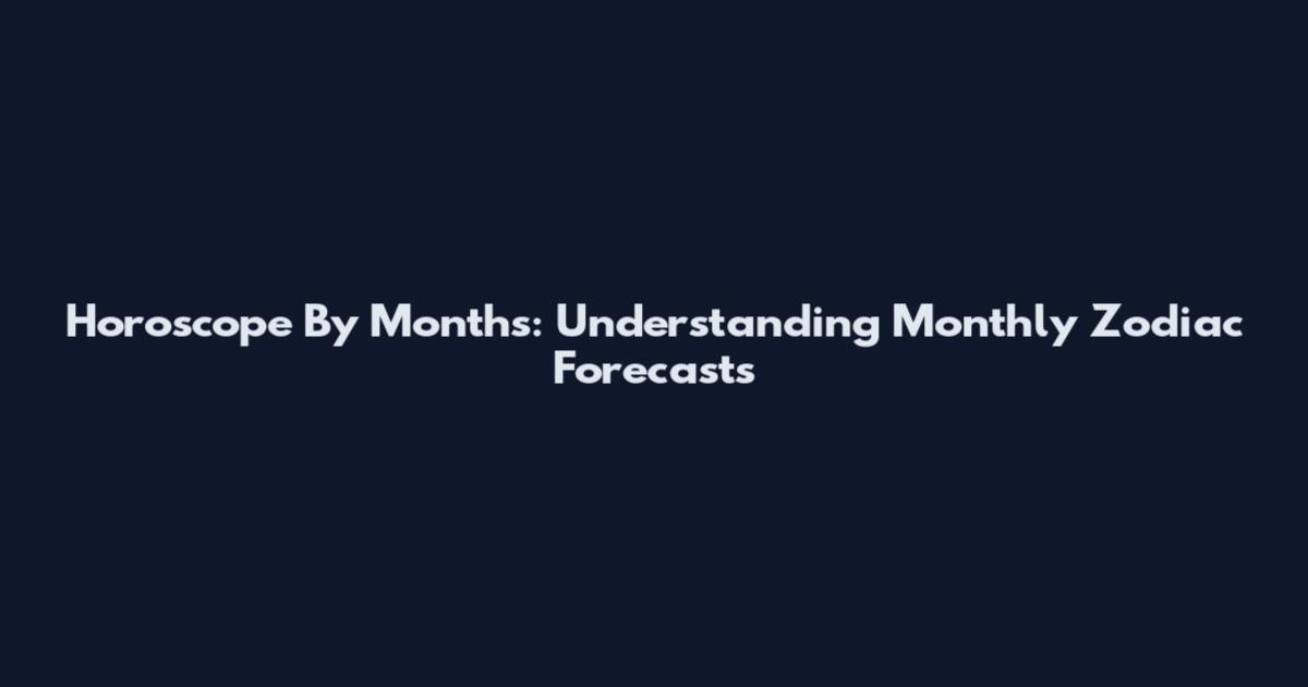 Horoscope By Months: Understanding Monthly Zodiac Forecasts