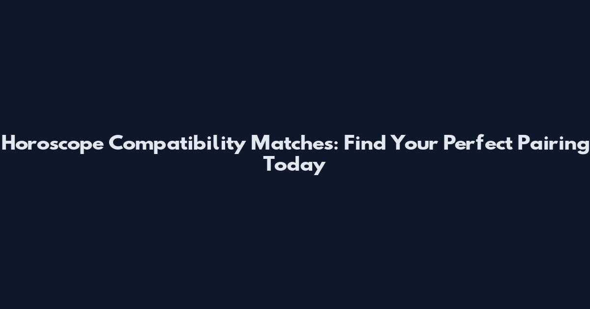Horoscope Compatibility Matches: Find Your Perfect Pairing Today