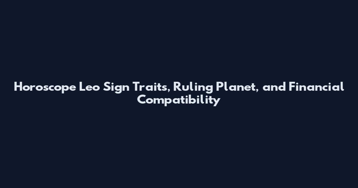 Horoscope Leo Sign Traits, Ruling Planet, and Financial Compatibility
