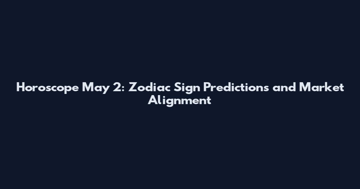 Horoscope May 2: Zodiac Sign Predictions and Market Alignment