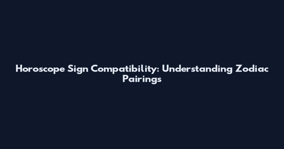 Horoscope Sign Compatibility: Understanding Zodiac Pairings