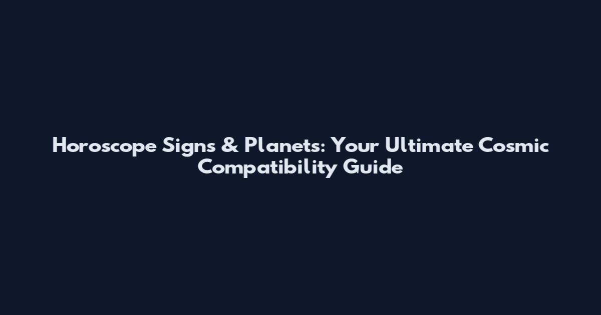 Horoscope Signs & Planets: Your Ultimate Cosmic Compatibility Guide