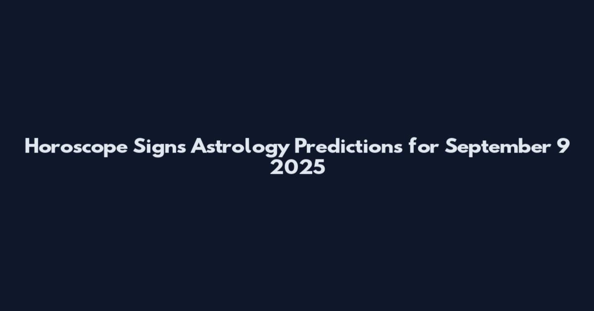 Horoscope Signs Astrology Predictions for September 9 2025