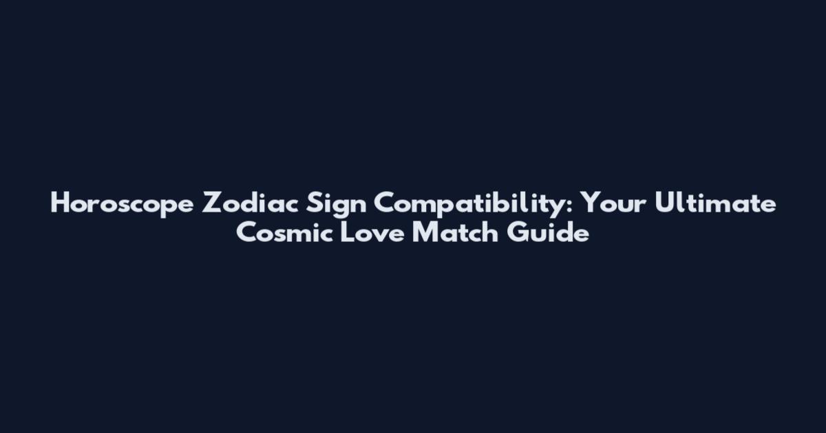 Horoscope Zodiac Sign Compatibility: Your Ultimate Cosmic Love Match Guide
