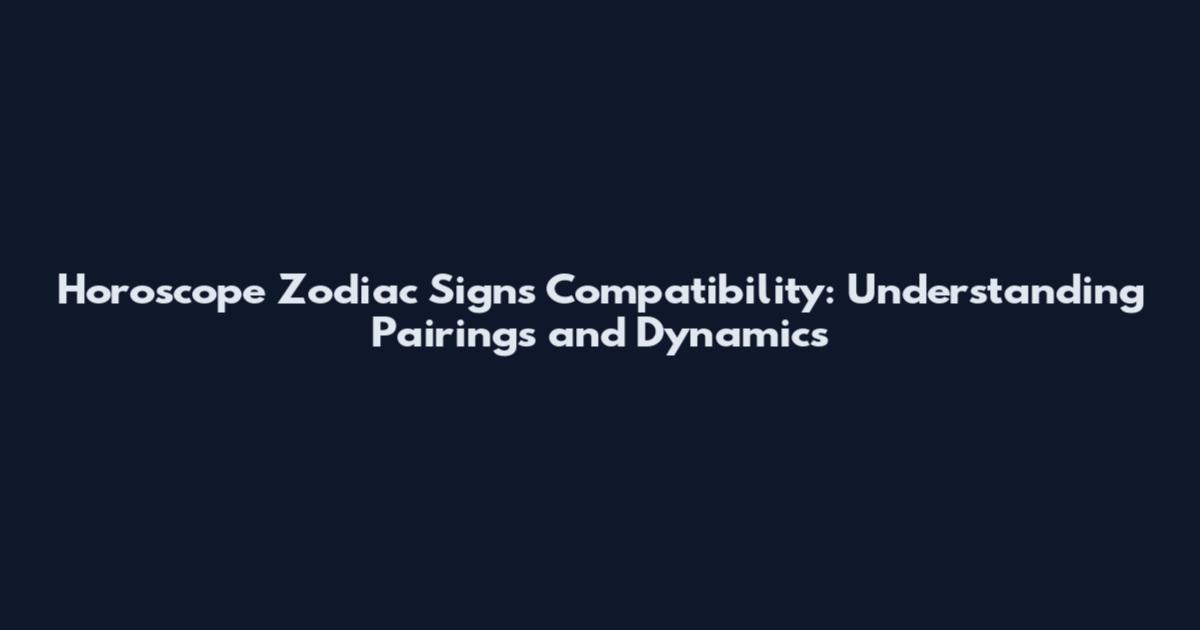 Horoscope Zodiac Signs Compatibility: Understanding Pairings and Dynamics