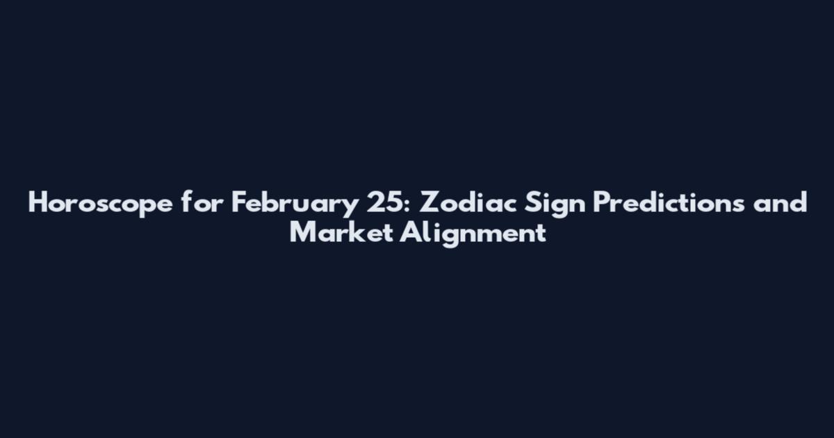 Horoscope for February 25: Zodiac Sign Predictions and Market Alignment