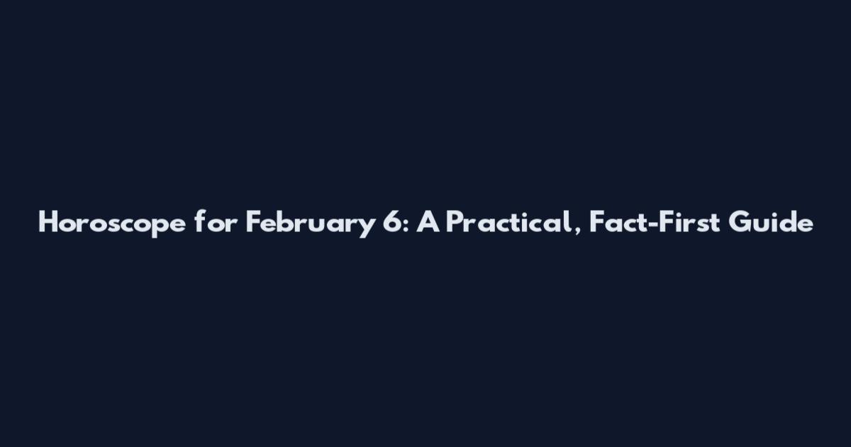 Horoscope for February 6: A Practical, Fact-First Guide