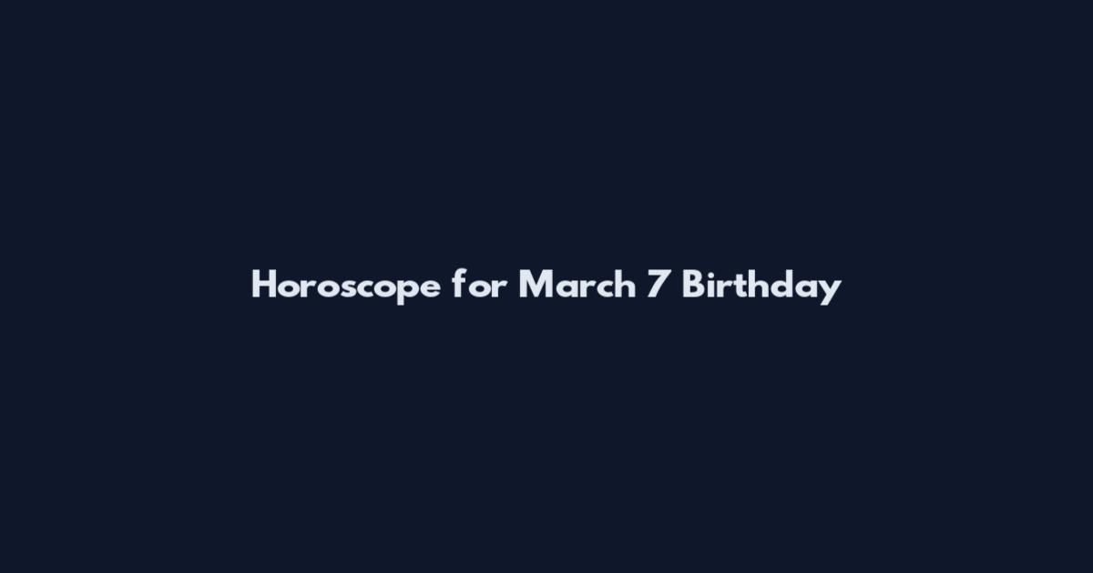 Horoscope for March 7 Birthday