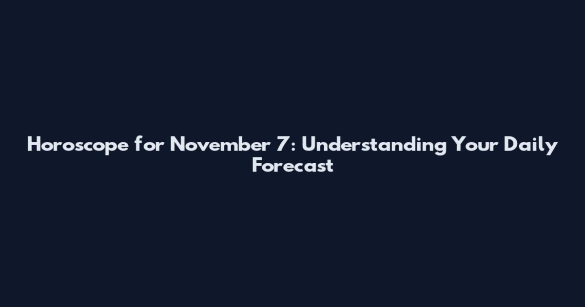 Horoscope for November 7: Understanding Your Daily Forecast