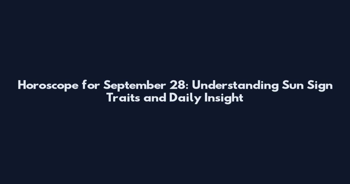 Horoscope for September 28: Understanding Sun Sign Traits and Daily Insight
