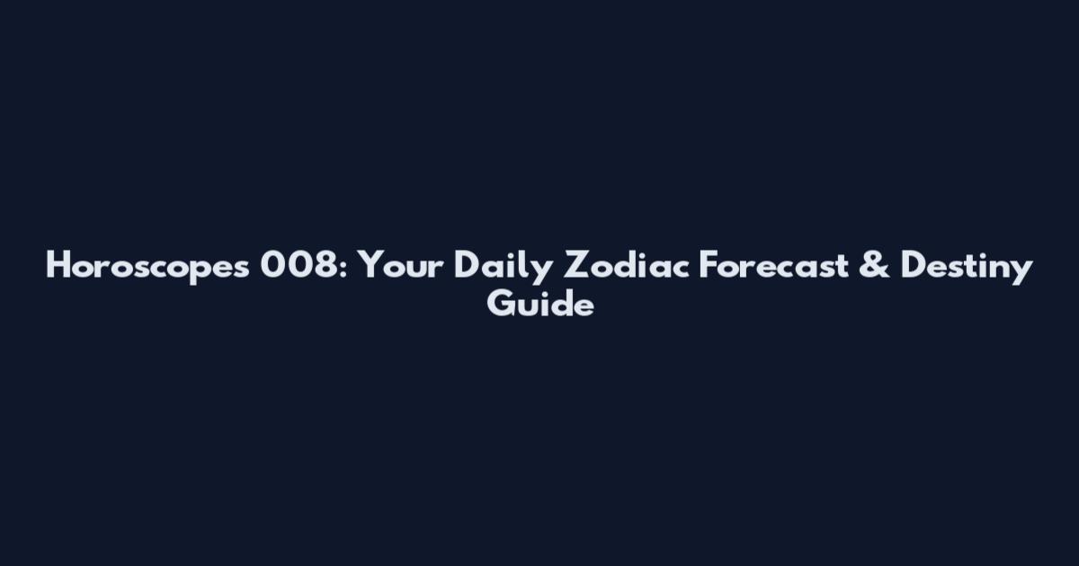Horoscopes 008: Your Daily Zodiac Forecast & Destiny Guide