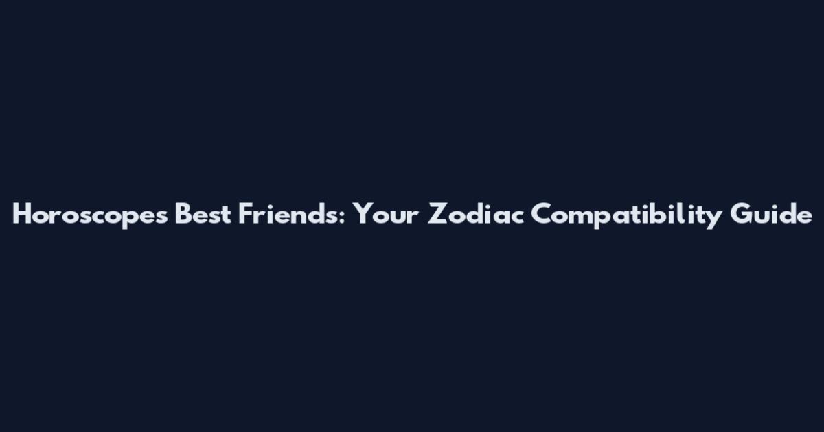 Horoscopes Best Friends: Your Zodiac Compatibility Guide