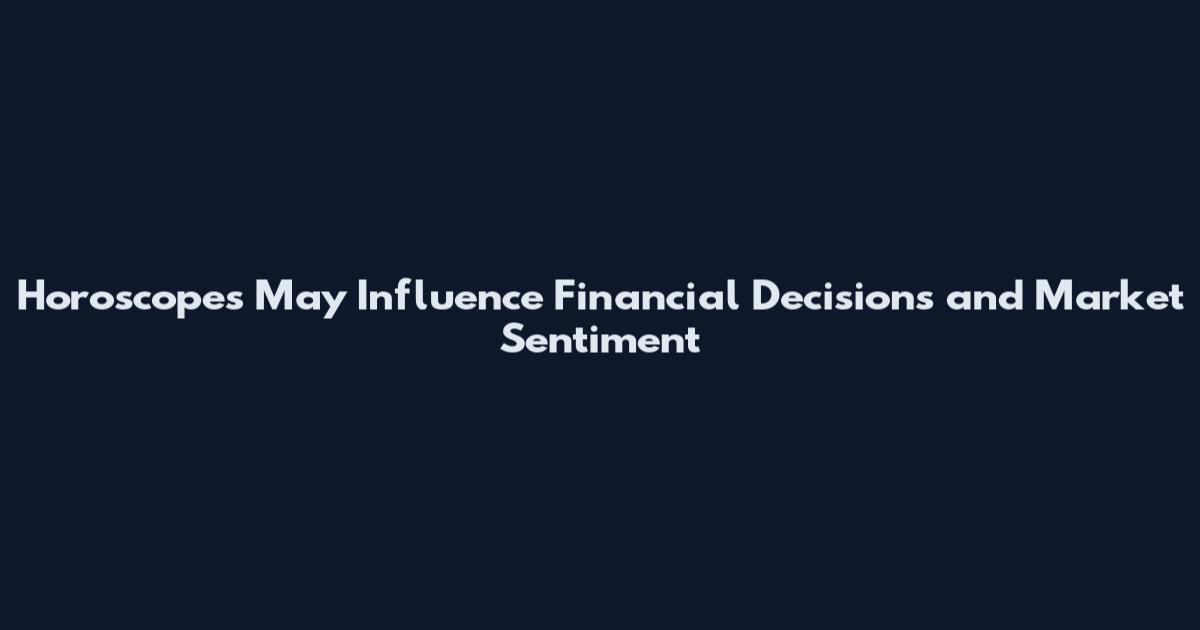 Horoscopes May Influence Financial Decisions and Market Sentiment