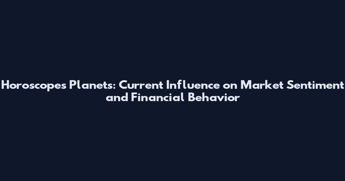 Horoscopes Planets: Current Influence on Market Sentiment and Financial Behavior