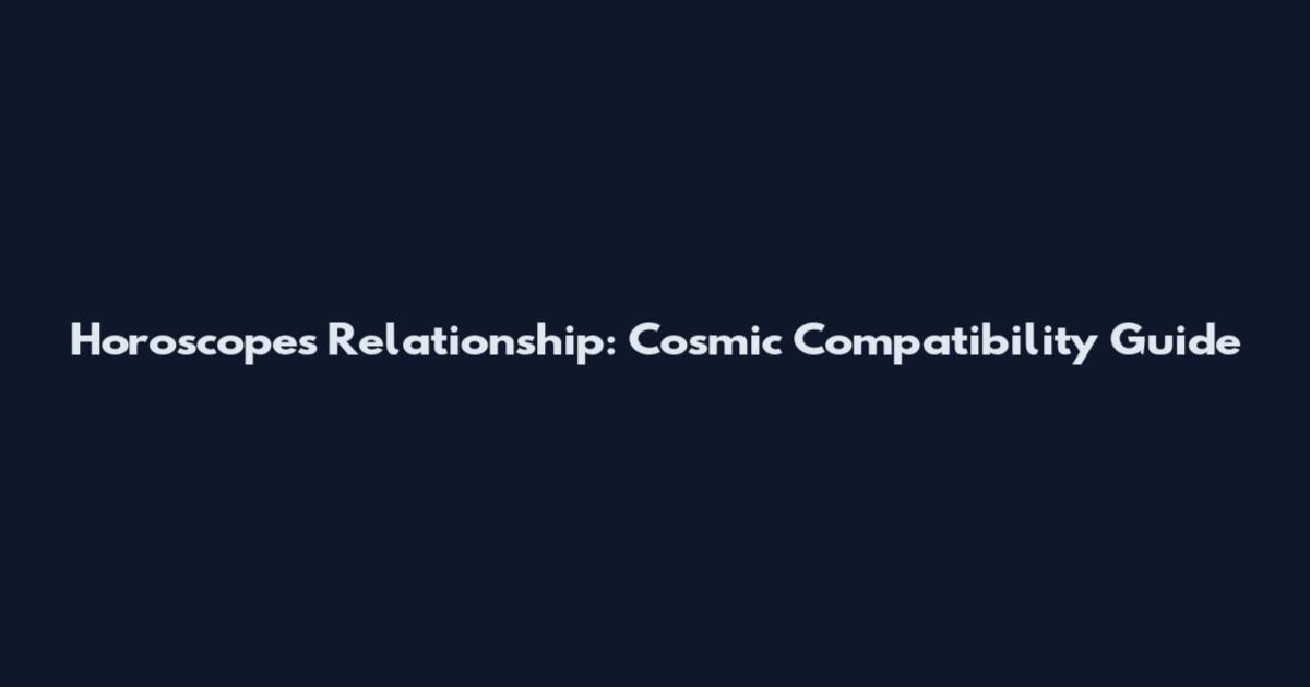 Horoscopes Relationship: Cosmic Compatibility Guide
