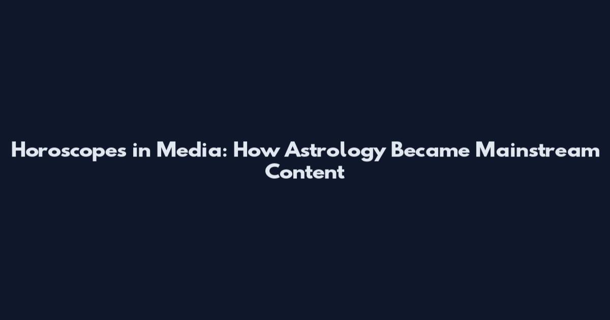 Horoscopes in Media: How Astrology Became Mainstream Content
