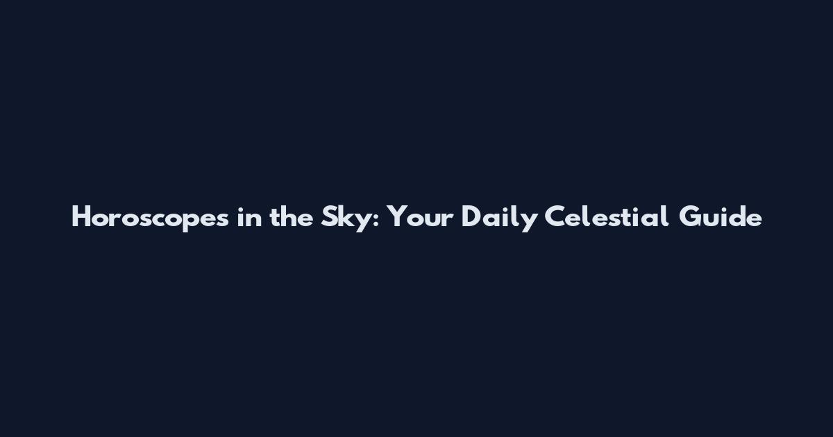 Horoscopes in the Sky: Your Daily Celestial Guide