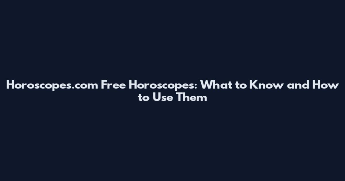 Horoscopes.com Free Horoscopes: What to Know and How to Use Them