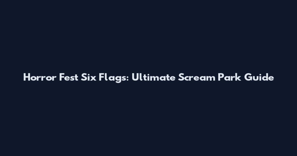 Horror Fest Six Flags: Ultimate Scream Park Guide