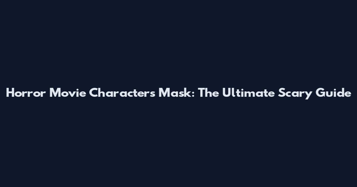 Horror Movie Characters Mask: The Ultimate Scary Guide