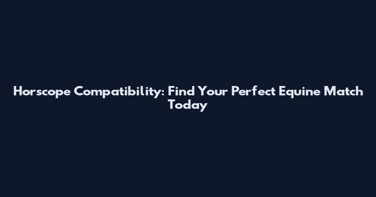 Horscope Compatibility: Find Your Perfect Equine Match Today
